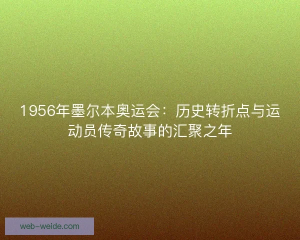 1956年墨尔本奥运会：历史转折点与运动员传奇故事的汇聚之年