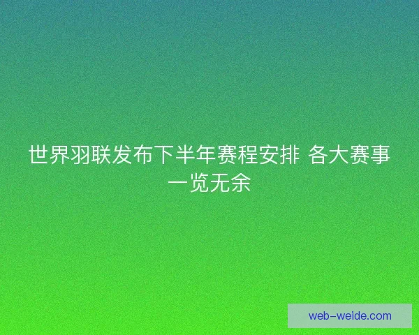 世界羽联发布下半年赛程安排 各大赛事一览无余