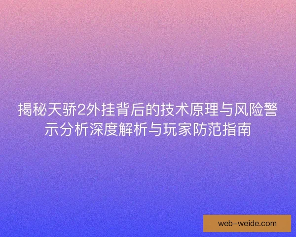 揭秘天骄2外挂背后的技术原理与风险警示分析深度解析与玩家防范指南